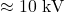 \approx 10 \text{ kV}