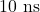 10\text{ ns}