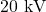 20 \text{ kV}