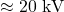 \approx 20 \text{ kV}